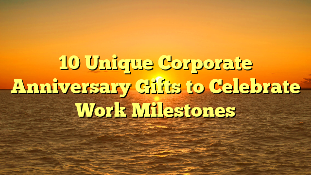 10 Unique Corporate Anniversary Gifts to Celebrate Work Milestones