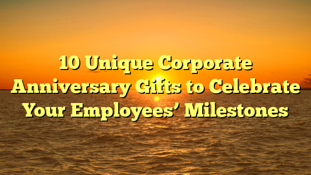 10 Unique Corporate Anniversary Gifts to Celebrate Your Employees’ Milestones