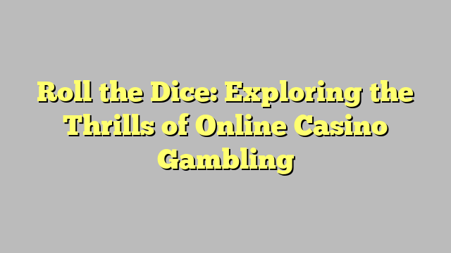 Roll the Dice: Exploring the Thrills of Online Casino Gambling
