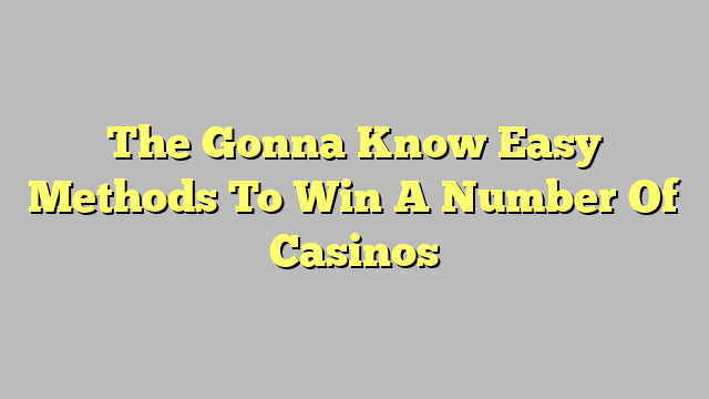 The Gonna Know Easy Methods To Win A Number Of Casinos