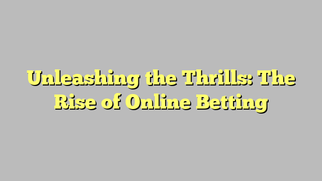 Unleashing the Thrills: The Rise of Online Betting