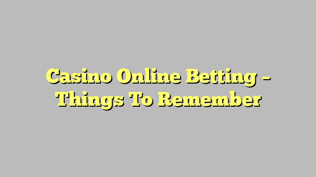 Casino Online Betting – Things To Remember