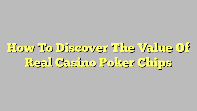How To Discover The Value Of Real Casino Poker Chips