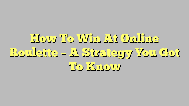 How To Win At Online Roulette – A Strategy You Got To Know