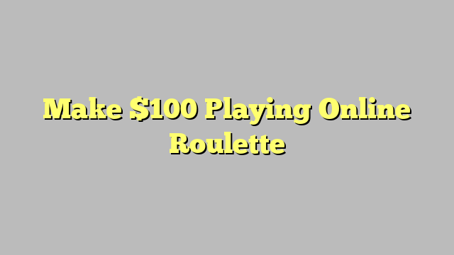 Make $100 Playing Online Roulette