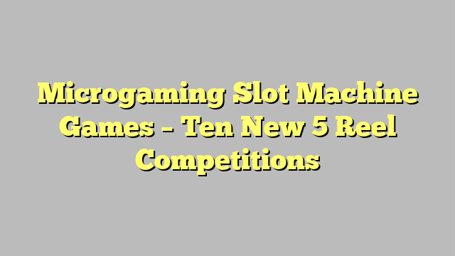 Microgaming Slot Machine Games – Ten New 5 Reel Competitions