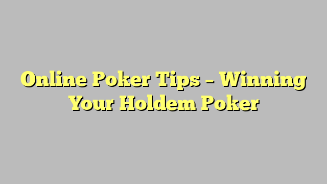 Online Poker Tips – Winning  Your Holdem Poker