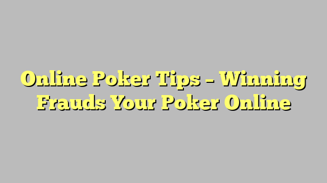 Online Poker Tips – Winning Frauds Your Poker Online