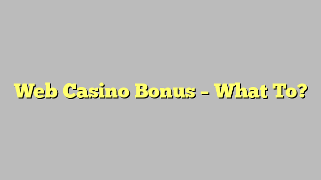 Web Casino Bonus – What To?