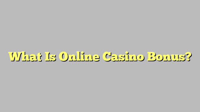 What Is Online Casino Bonus?