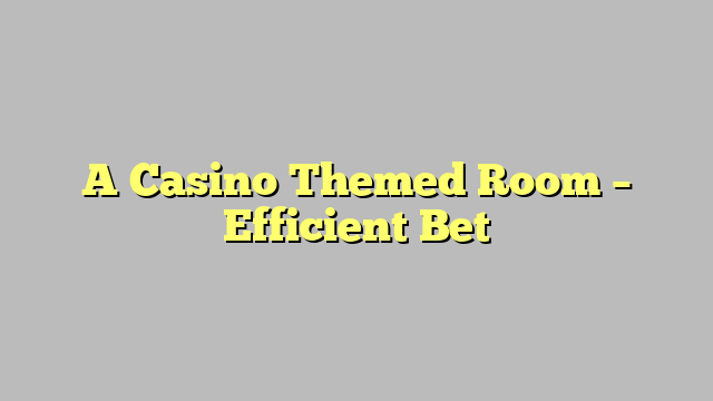 A Casino Themed Room – Efficient Bet