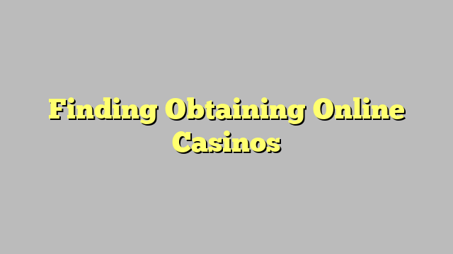 Finding Obtaining Online Casinos