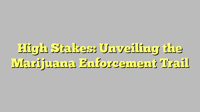 High Stakes: Unveiling the Marijuana Enforcement Trail
