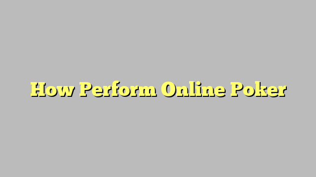 How Perform Online Poker