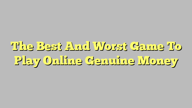The Best And Worst Game To Play Online Genuine Money