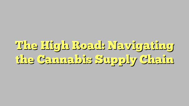 The High Road: Navigating the Cannabis Supply Chain