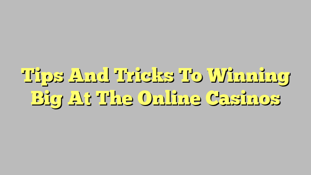 Tips And Tricks To Winning Big At The Online Casinos