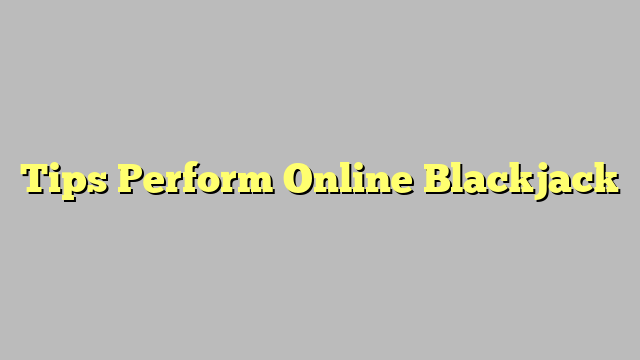 Tips Perform Online Blackjack