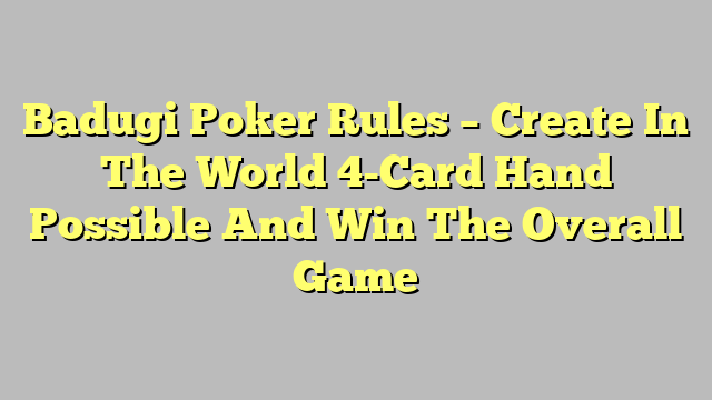 Badugi Poker Rules – Create In The World 4-Card Hand Possible And Win The Overall Game