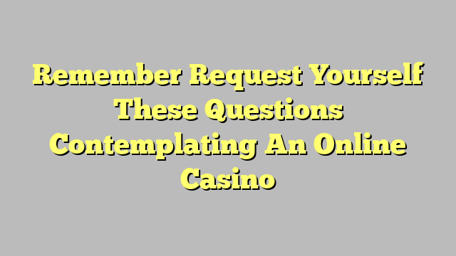 Remember Request Yourself These Questions Contemplating An Online Casino