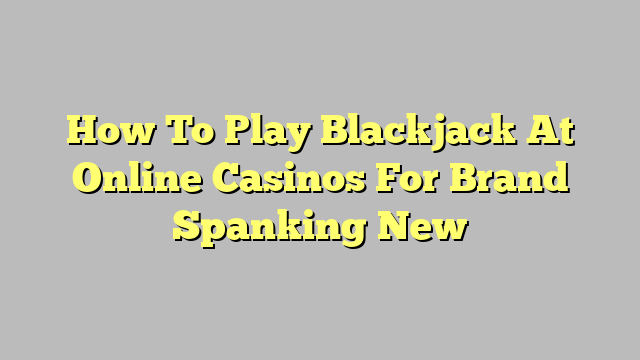 How To Play Blackjack At Online Casinos For Brand Spanking New