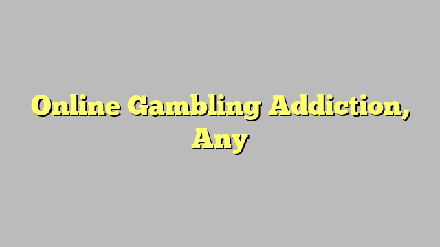 Online Gambling Addiction, Any