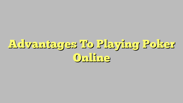 Advantages To Playing Poker Online