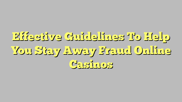 Effective Guidelines To Help You Stay Away Fraud Online Casinos