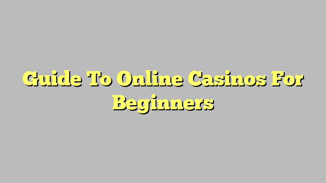 Guide To Online Casinos For Beginners