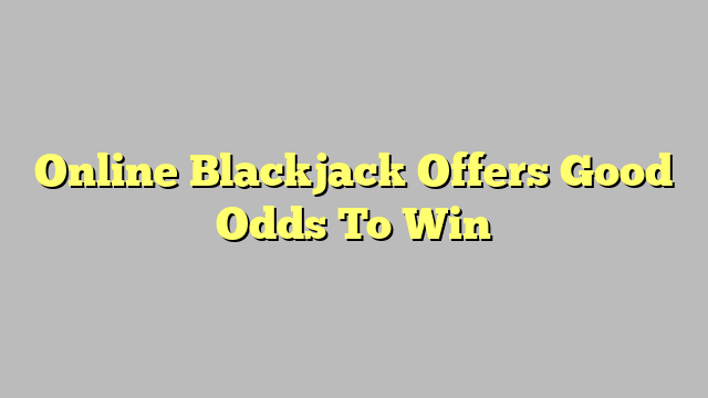 Online Blackjack Offers Good Odds To Win