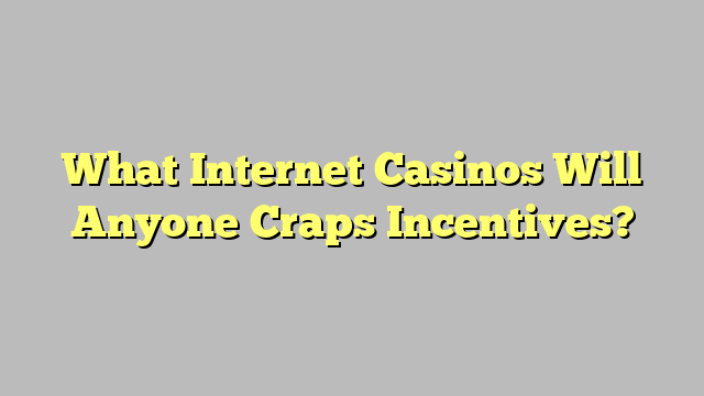 What Internet Casinos Will Anyone Craps Incentives?