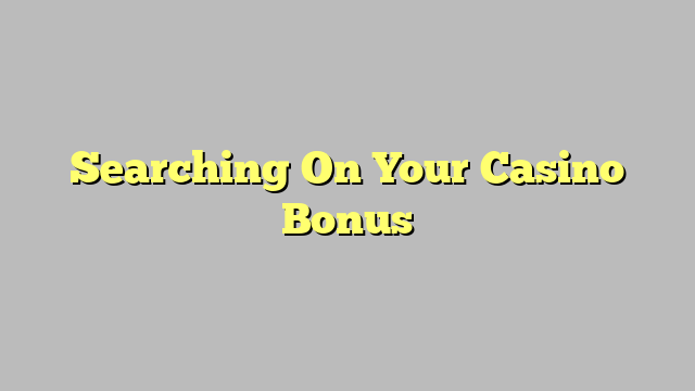 Searching On Your Casino Bonus