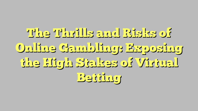 The Thrills and Risks of Online Gambling: Exposing the High Stakes of Virtual Betting