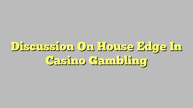 Discussion On House Edge In Casino Gambling