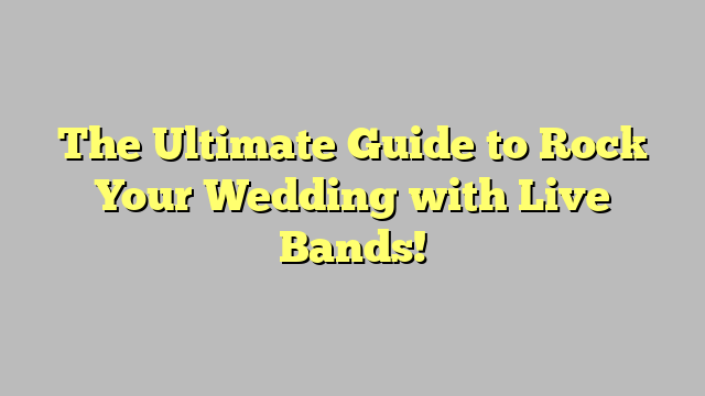 The Ultimate Guide to Rock Your Wedding with Live Bands!