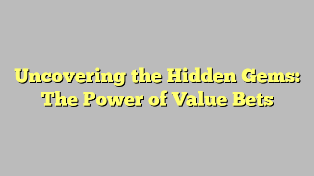 Uncovering the Hidden Gems: The Power of Value Bets