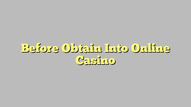 Before Obtain Into Online Casino