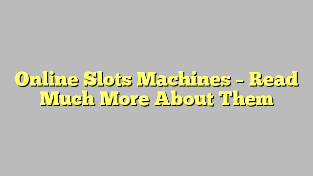 Online Slots Machines – Read Much More About Them