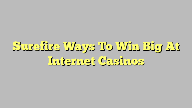 Surefire Ways To Win Big At Internet Casinos