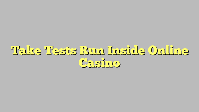 Take Tests Run Inside Online Casino