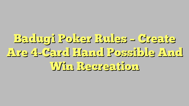 Badugi Poker Rules – Create Are 4-Card Hand Possible And Win Recreation