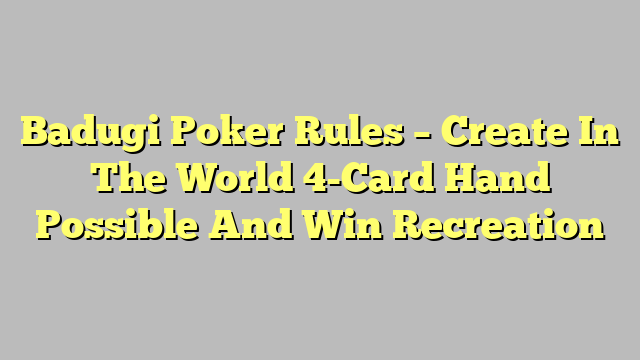 Badugi Poker Rules – Create In The World 4-Card Hand Possible And Win Recreation