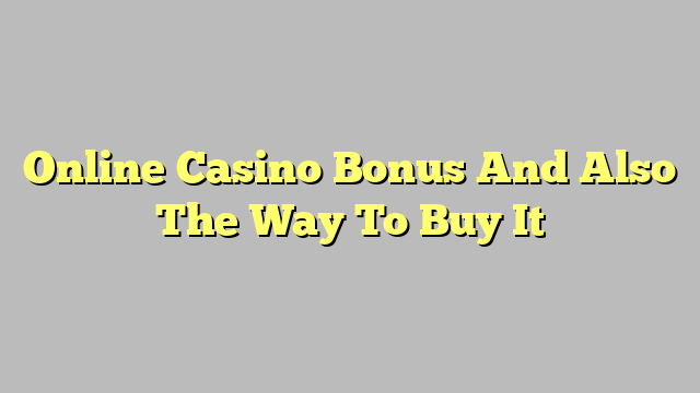 Online Casino Bonus And Also The Way To Buy It