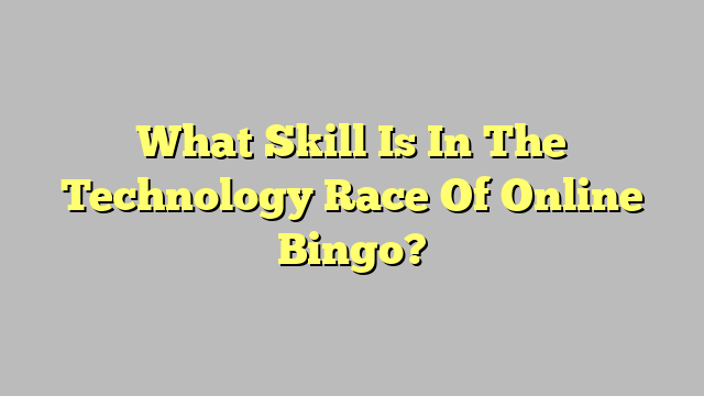 What Skill Is In The Technology Race Of Online Bingo?
