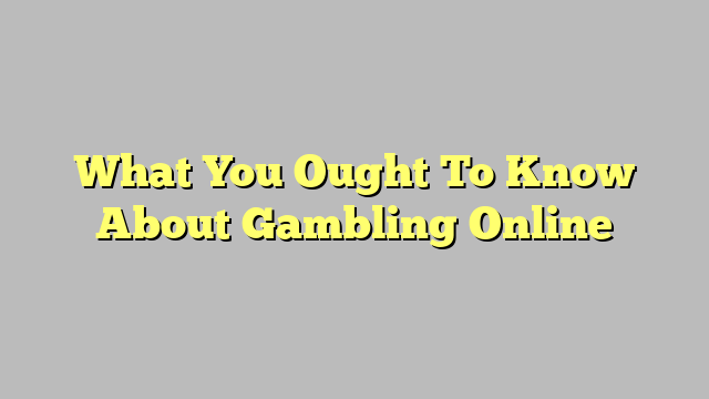 What You Ought To Know About Gambling Online