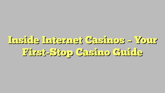 Inside Internet Casinos – Your First-Stop Casino Guide