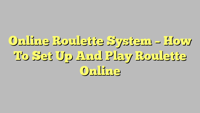 Online Roulette System – How To Set Up And Play Roulette Online