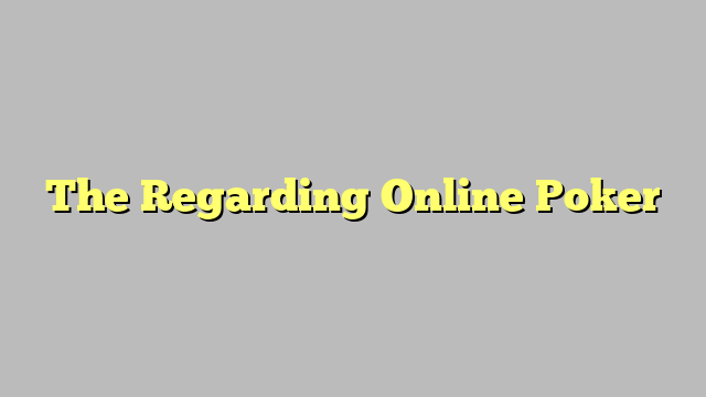 The Regarding Online Poker