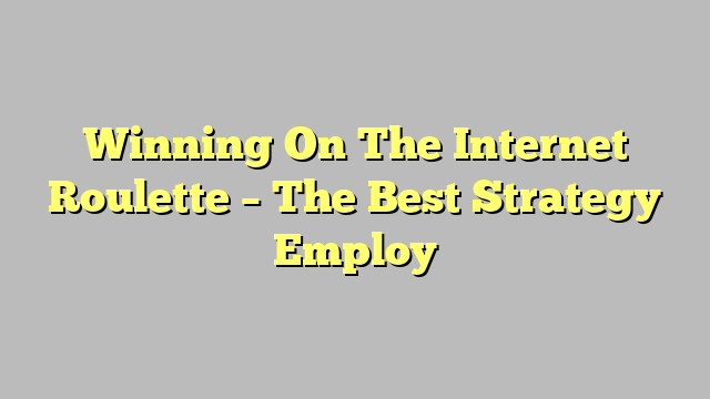 Winning On The Internet Roulette – The Best Strategy Employ