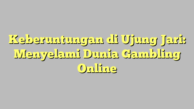 Keberuntungan di Ujung Jari: Menyelami Dunia Gambling Online